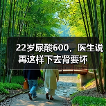 22岁尿酸600，医生说再这样下去肾要坏