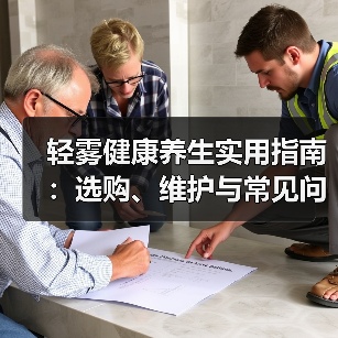 轻雾健康养生实用指南:选购、维护与常见问题解析2026(图3) 轻雾健康养生实用指南:选购、维护与常见问题解析2026(图3)
