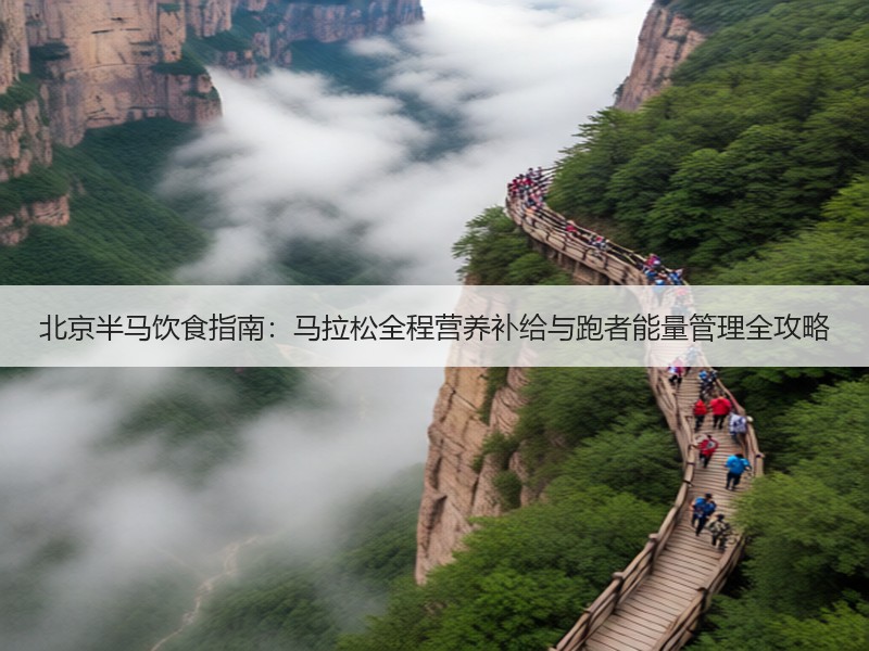 北京半马饮食指南：马拉松全程营养补给与跑