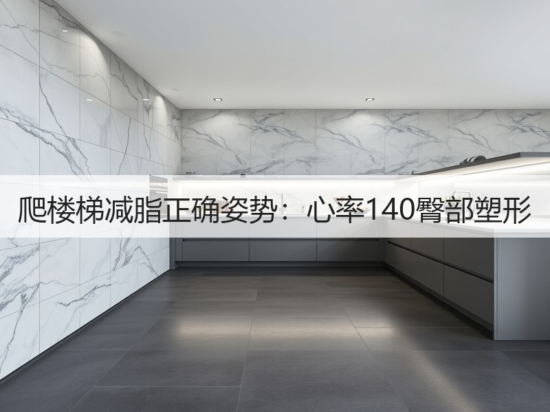 爬楼梯减脂正确姿势：心率140臀部塑形