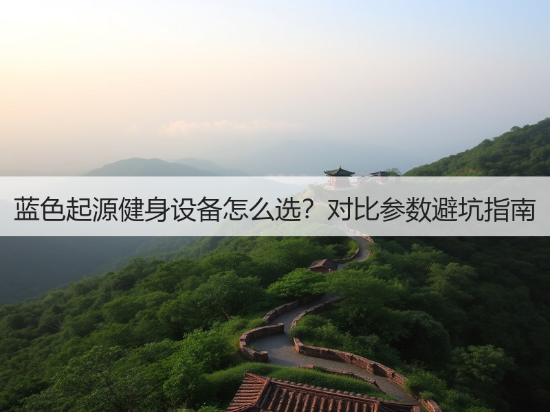 蓝色起源健身设备怎么选？对比参数避坑指南