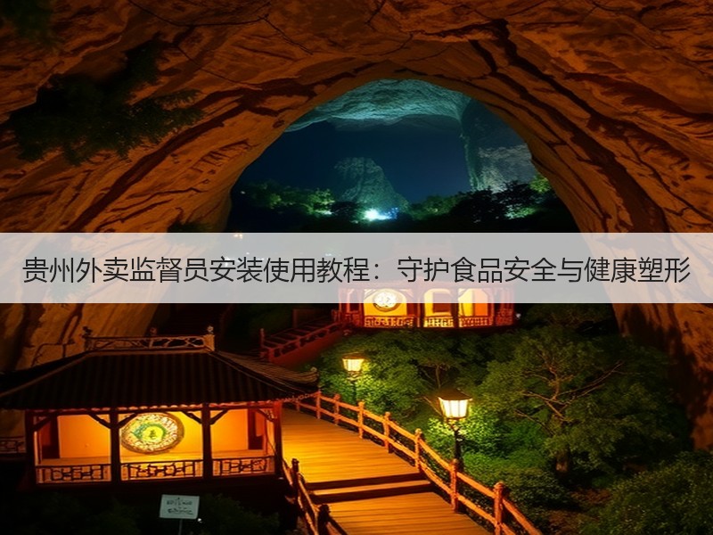 贵州外卖监督员安装使用教程：守护食品安全