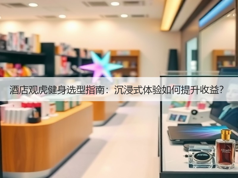 酒店观虎健身选型指南：沉浸式体验如何提升