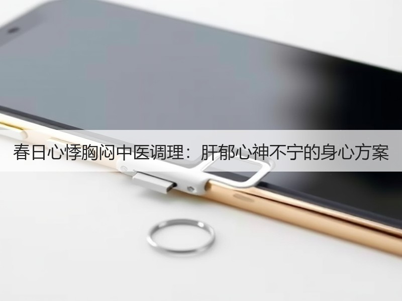 春日心悸胸闷中医调理：肝郁心神不宁的身心