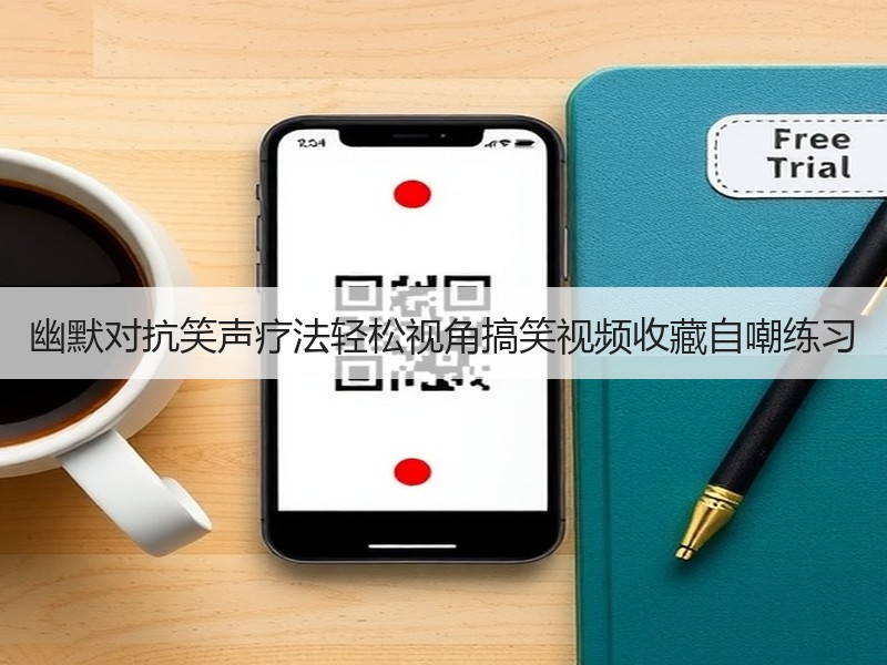 幽默对抗笑声疗法轻松视角搞笑视频收藏自嘲