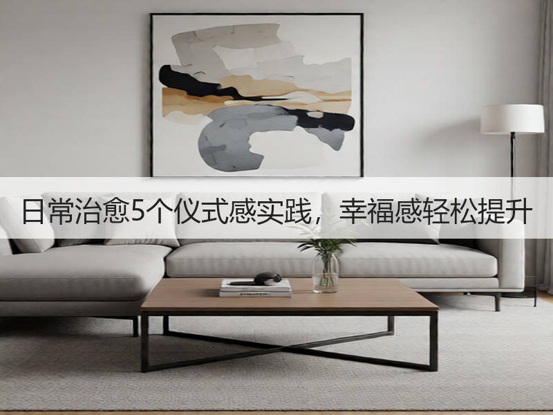 日常治愈5个仪式感实践，幸福感轻松提升